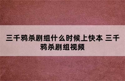 三千鸦杀剧组什么时候上快本 三千鸦杀剧组视频